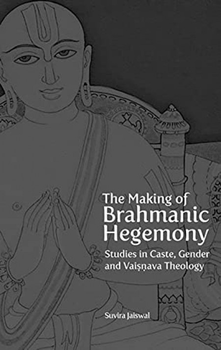 The Making of Brahmanic Hegemony – Studies in Caste, Gender and Vaishnava Theology
