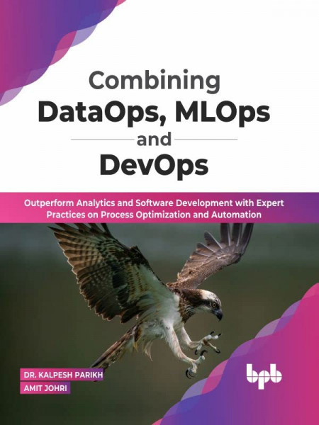 Combining DataOps, MLOps and DevOps: Outperform Analytics and Software Development with Expert Practices on Process Optimization and Automation (English Edition) Kindle Edition