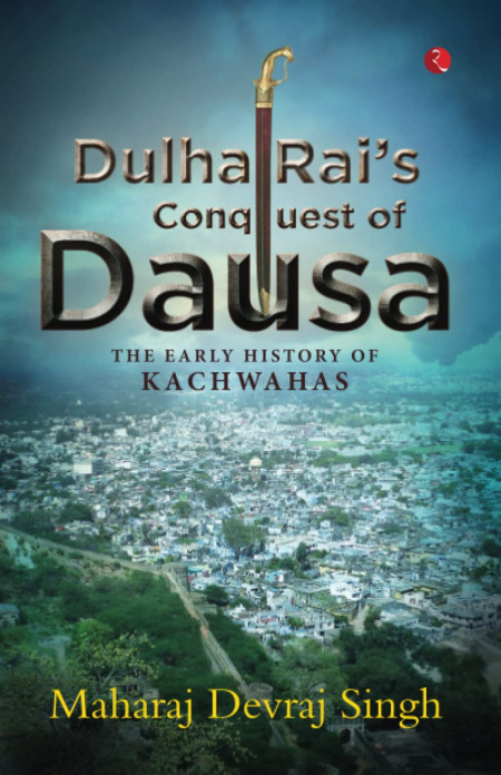DULHA RAI’S CONQUEST OF DAUSA: The Early History of Kachwahas