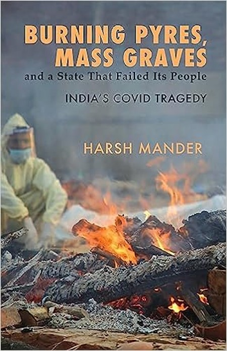 Burning Pyres, Mass Graves and A State That Failed Its People India’s Covid Tragedy